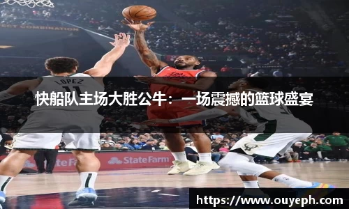 快船队主场大胜公牛：一场震撼的篮球盛宴